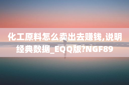 化工原料怎么卖出去赚钱,说明经典数据_EQQ版?NGF89