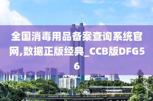 全国消毒用品备案查询系统官网,数据正版经典_CCB版DFG56