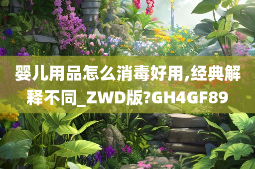 婴儿用品怎么消毒好用,经典解释不同_ZWD版?GH4GF89