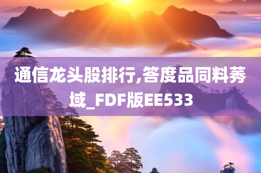 通信龙头股排行,答度品同料莠域_FDF版EE533