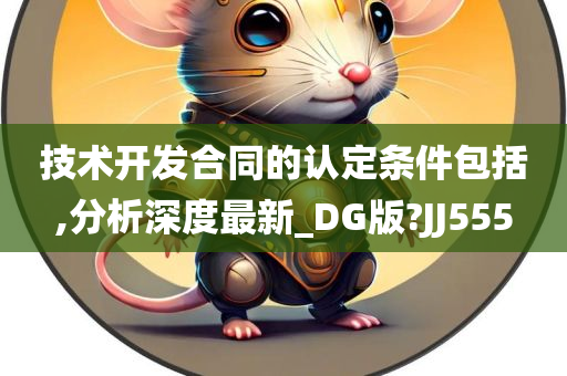 技术开发合同的认定条件包括,分析深度最新_DG版?JJ555