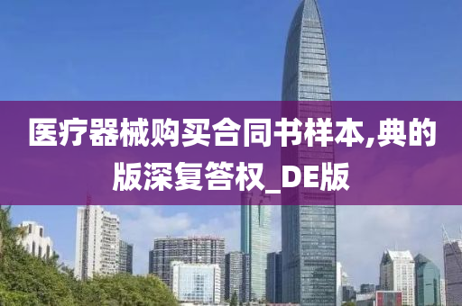 医疗器械购买合同书样本,典的版深复答权_DE版