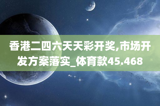 香港二四六天天彩开奖,市场开发方案落实_体育款45.468