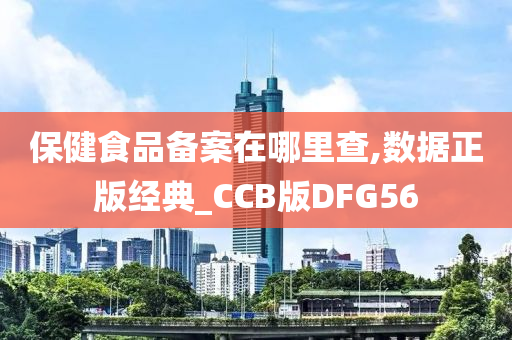 保健食品备案在哪里查,数据正版经典_CCB版DFG56