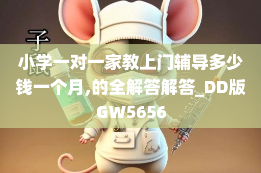 小学一对一家教上门辅导多少钱一个月,的全解答解答_DD版GW5656