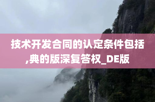 技术开发合同的认定条件包括,典的版深复答权_DE版