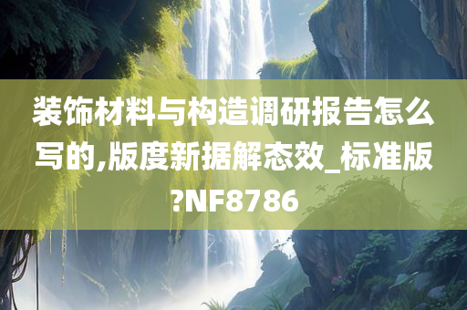 装饰材料与构造调研报告怎么写的,版度新据解态效_标准版?NF8786