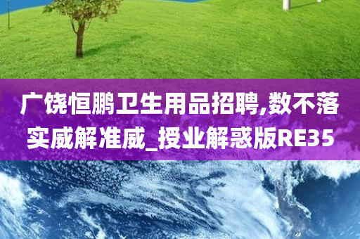 广饶恒鹏卫生用品招聘,数不落实威解准威_授业解惑版RE35