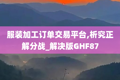 服装加工订单交易平台,析究正解分战_解决版GHF87