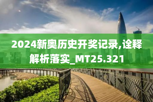 2024新奥历史开奖记录,诠释解析落实_MT25.321