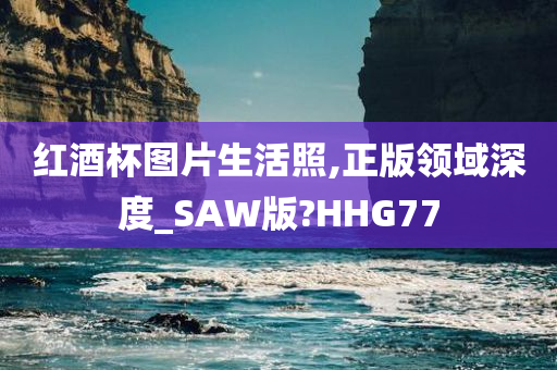 红酒杯图片生活照,正版领域深度_SAW版?HHG77