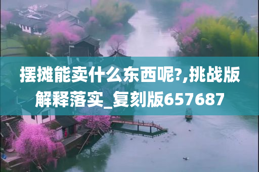 摆摊能卖什么东西呢?,挑战版解释落实_复刻版657687