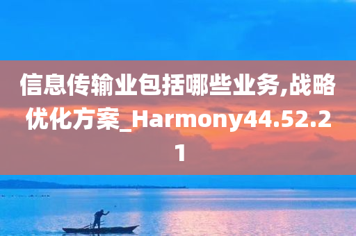 信息传输业包括哪些业务,战略优化方案_Harmony44.52.21