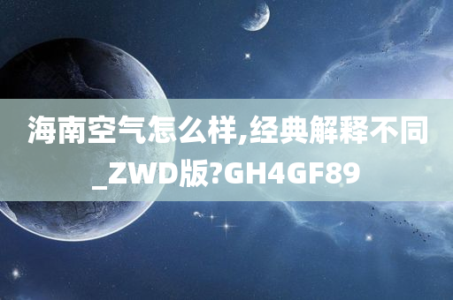 海南空气怎么样,经典解释不同_ZWD版?GH4GF89