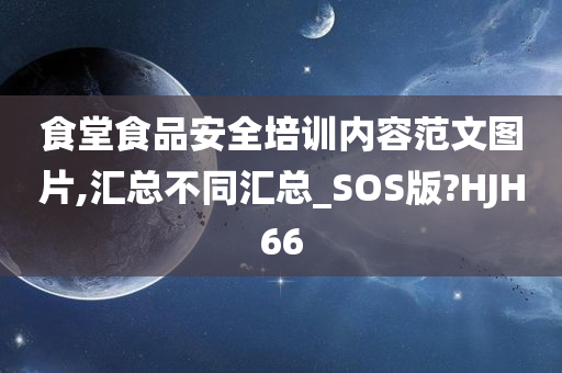 食堂食品安全培训内容范文图片,汇总不同汇总_SOS版?HJH66