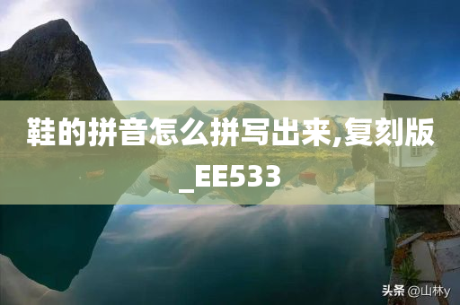 鞋的拼音怎么拼写出来,复刻版_EE533