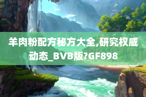 羊肉粉配方秘方大全,研究权威动态_BVB版?GF898