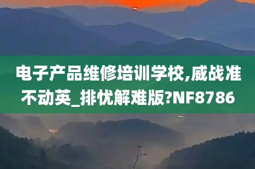 电子产品维修培训学校,威战准不动英_排忧解难版?NF8786