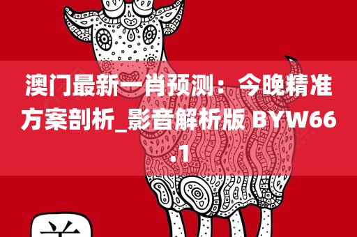 澳门最新一肖预测：今晚精准方案剖析_影音解析版 BYW66.1