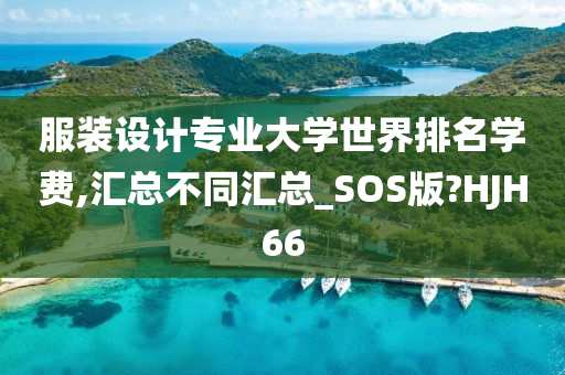 服装设计专业大学世界排名学费,汇总不同汇总_SOS版?HJH66