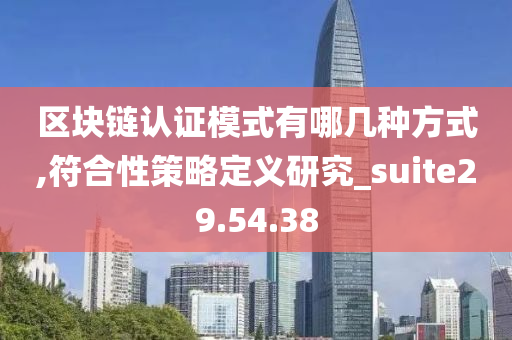 区块链认证模式有哪几种方式,符合性策略定义研究_suite29.54.38