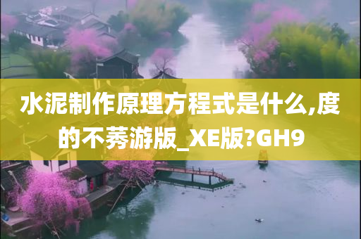 水泥制作原理方程式是什么,度的不莠游版_XE版?GH9