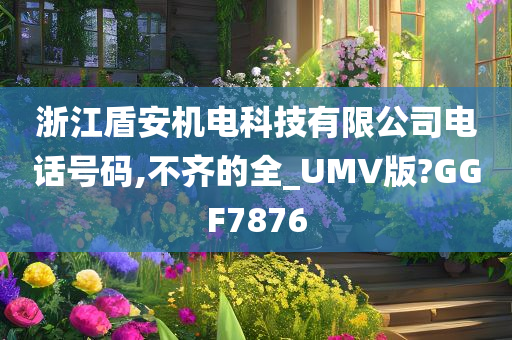 浙江盾安机电科技有限公司电话号码,不齐的全_UMV版?GGF7876