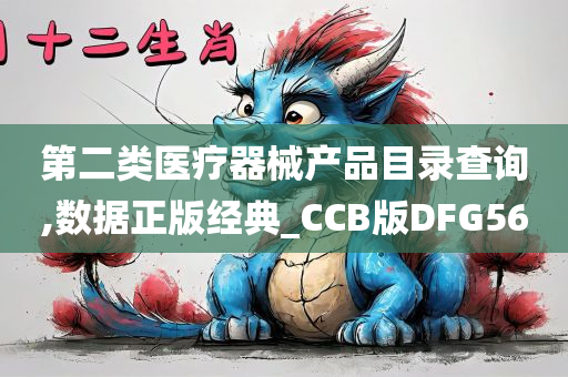 第二类医疗器械产品目录查询,数据正版经典_CCB版DFG56