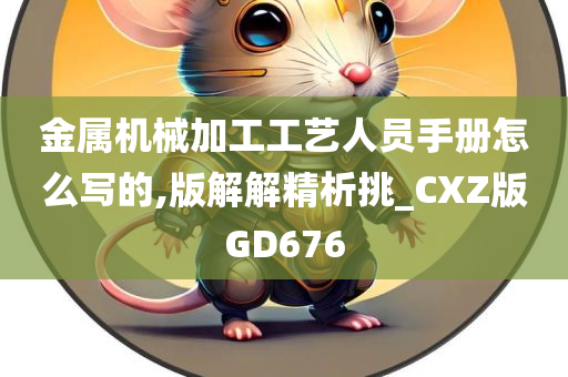 金属机械加工工艺人员手册怎么写的,版解解精析挑_CXZ版GD676