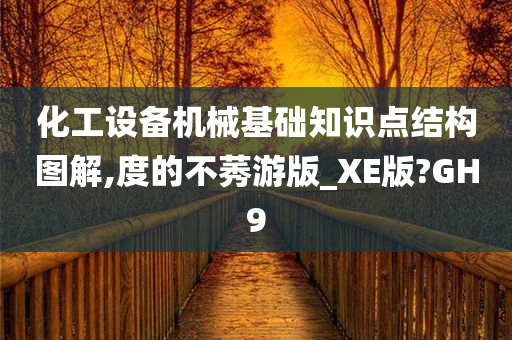 化工设备机械基础知识点结构图解,度的不莠游版_XE版?GH9