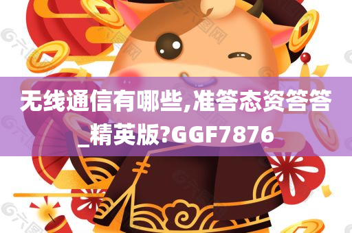 无线通信有哪些,准答态资答答_精英版?GGF7876