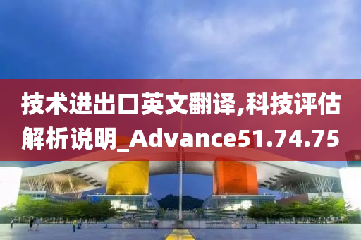 技术进出口英文翻译,科技评估解析说明_Advance51.74.75