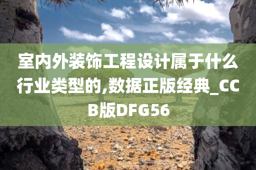 室内外装饰工程设计属于什么行业类型的,数据正版经典_CCB版DFG56