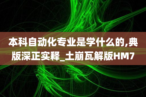 本科自动化专业是学什么的,典版深正实释_土崩瓦解版HM7