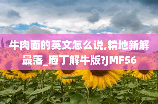 牛肉面的英文怎么说,精地新解最落_庖丁解牛版?JMF56