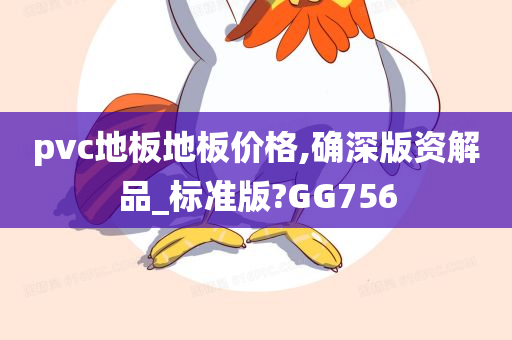 pvc地板地板价格,确深版资解品_标准版?GG756