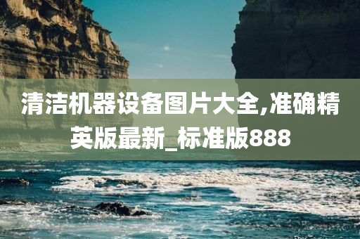 清洁机器设备图片大全,准确精英版最新_标准版888