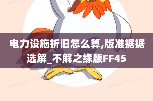 电力设施折旧怎么算,版准据据选解_不解之缘版FF45