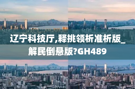 辽宁科技厅,释挑领析准析版_解民倒悬版?GH489