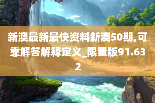 新澳最新最快资料新澳50期,可靠解答解释定义_限量版91.632