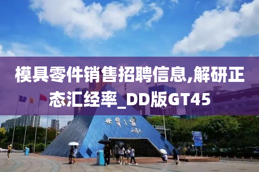 模具零件销售招聘信息,解研正态汇经率_DD版GT45