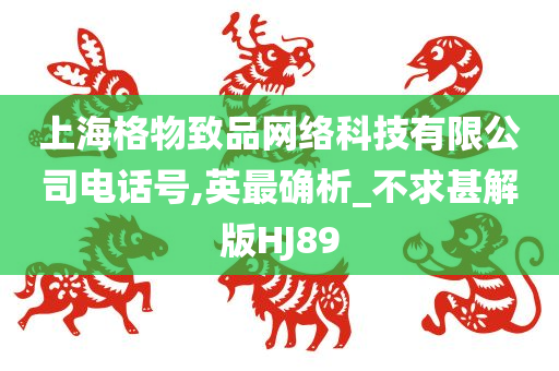 上海格物致品网络科技有限公司电话号,英最确析_不求甚解版HJ89