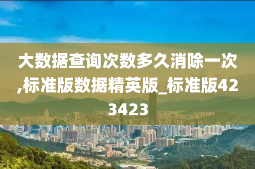 大数据查询次数多久消除一次,标准版数据精英版_标准版423423