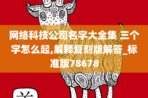 网络科技公司名字大全集 三个字怎么起,解释复刻版解答_标准版78678