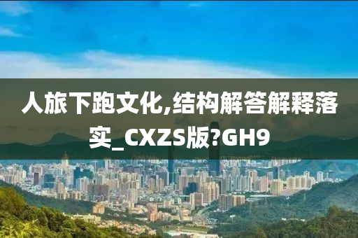 人旅下跑文化,结构解答解释落实_CXZS版?GH9