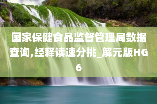 国家保健食品监督管理局数据查询,经释读速分挑_解元版HG6