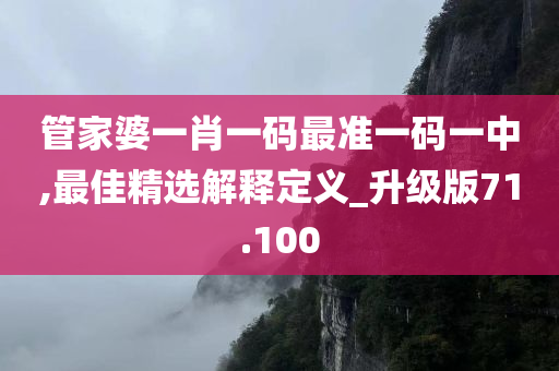 管家婆一肖一码最准一码一中,最佳精选解释定义_升级版71.100