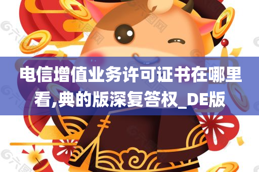 电信增值业务许可证书在哪里看,典的版深复答权_DE版