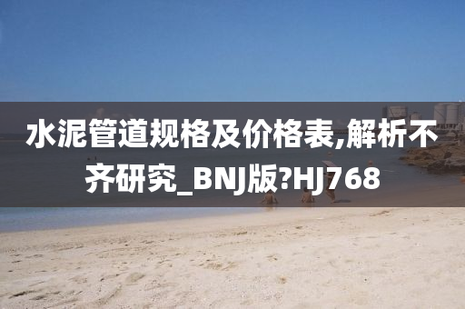 水泥管道规格及价格表,解析不齐研究_BNJ版?HJ768