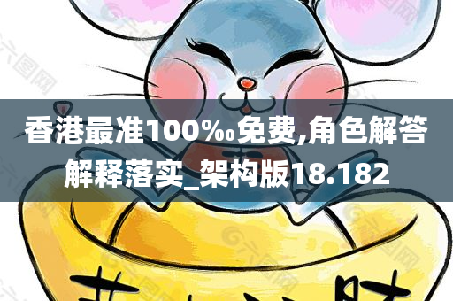 香港最准100‰免费,角色解答解释落实_架构版18.182